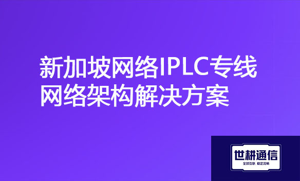 新加坡网络IPLC专线网络架构解决方案.jpg 新加坡网络IPLC专线网络架构解决方案.jpg