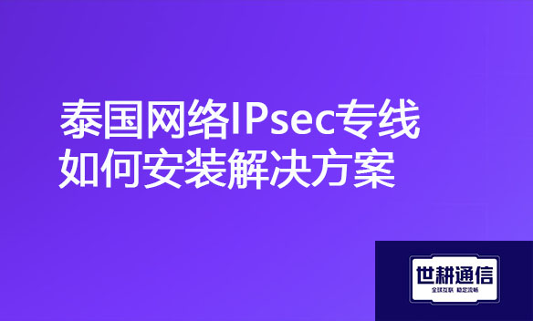 泰国网络IPsec专线如何安装解决方案.jpg