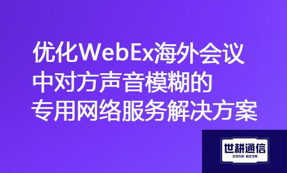 优化WebEx海外会议中对方声音模糊的专用网络服务解决方案.jpg