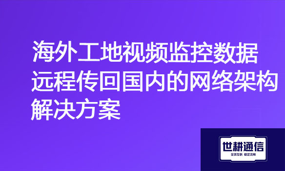 海外工地视频监控数据远程传回国内的网络架构解决方案jpg.jpg