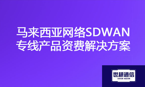 马来西亚网络SDWAN专线产品资费解决方案 .jpg