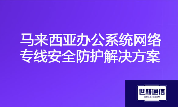 马来西亚办公系统网络专线安全防护解决方案.jpg