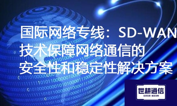 国际网络专线：SD-WAN技术保障网络通信的安全性和稳定性解决方案.jpg