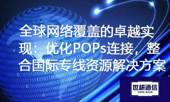 全球网络覆盖的卓越实现：优化POPs连接，整合国际专线资源.jpg