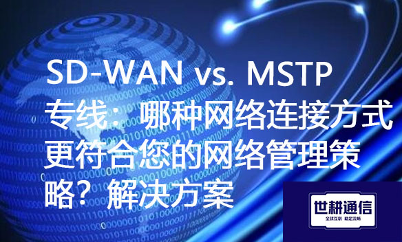 SD-WAN vs. MSTP专线：哪种网络连接方式更符合您的网络管理策略？.jpg