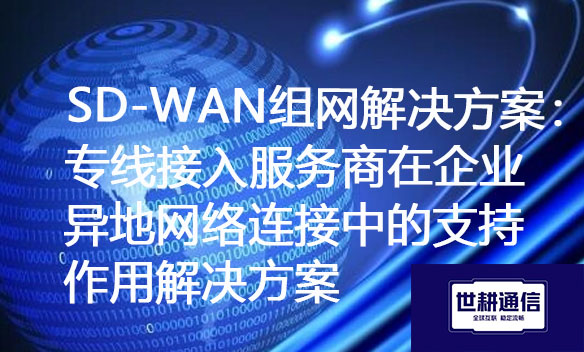 SD-WAN组网解决方案：专线接入服务商在企业异地网络连接中的支持作用.jpg