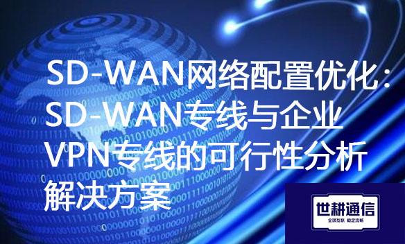 SD-WAN网络配置优化：SD-WAN专线与企业VPN专线的可行性分析.jpg