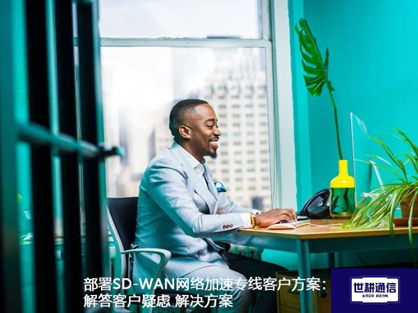 部署SD-WAN网络加速专线客户方案：解答客户疑虑.jpg