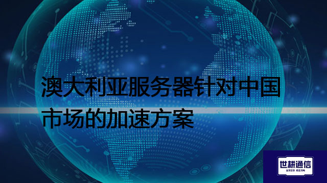  澳大利亚服务器针对中国市场的加速方案？? ? 解决方案//世耕通信全球办公专网专线