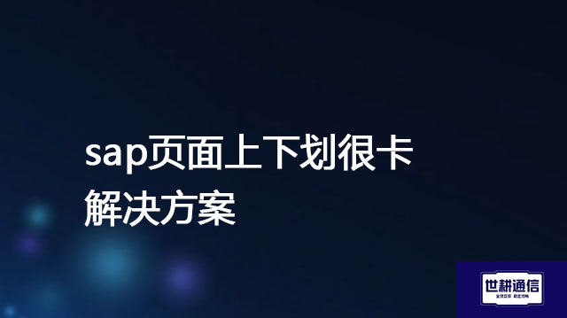 sap页面上下划很卡 ？? ? 解决方案//世耕通信全球办公专网专线