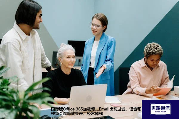 国际版Office 365加载慢，Email出现过滤，语音和视频会议等效果差，经常掉线？解决方案//世耕通信全球办公专网专线