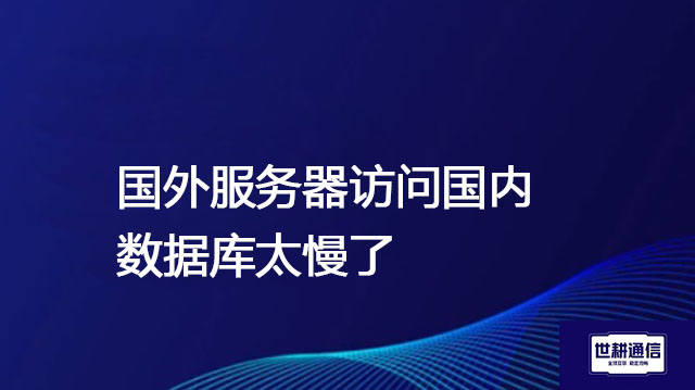 国外服务器访问国内数据库太慢了​ ？？？解决方案//世耕通信全球办公专网专线