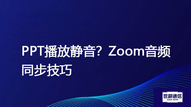 PPT播放静音？Zoom音频同步技巧？？？解决方案//世耕通信全球Zoom视频会议专网专线