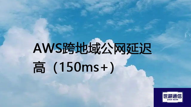跨境访问公有云延迟敏感（>150ms）---解决方案//世耕通信全球办公专网专线