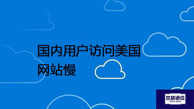 国内用户访问美国网站慢---解决方案//世耕通信全球办公专网专线