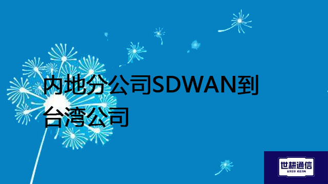 内地和台湾两岸企业网络连接的痛点---解决方案//世耕通信全球办公专网专线