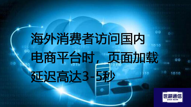 海外消费者访问国内电商平台时，页面加载延迟高达3-5秒--解决方案//世耕通信全球办公专网专线