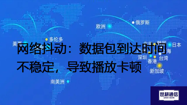 网络抖动（Jitter）：数据包到达时间不稳定，导致播放卡顿--解决方案//世耕通信全球办公专网专线