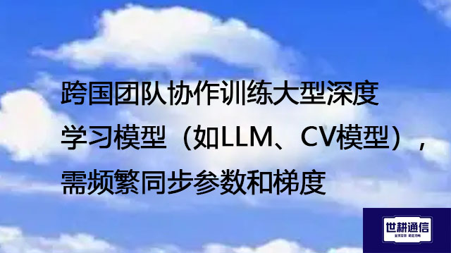 跨国团队协作训练大型深度学习模型（如LLM、CV模型），需频繁同步参数和梯度--解决方案//世耕通信全球办公专网专线
