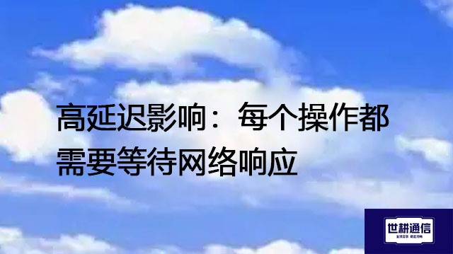 高延迟影响：每个操作都需要等待网络响应--解决方案//世耕通信全球办公专网专线
