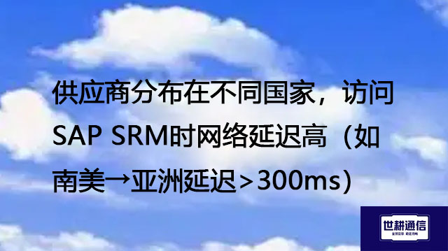 供应商分布在不同国家，访问SAP SRM时网络延迟高（如南美→亚洲延迟>300ms）--解决方案//世耕通信全球办公专网专线