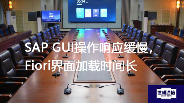 SAP GUI操作响应缓慢，Fiori界面加载时间长--解决方案//世耕通信全球办公专网专线