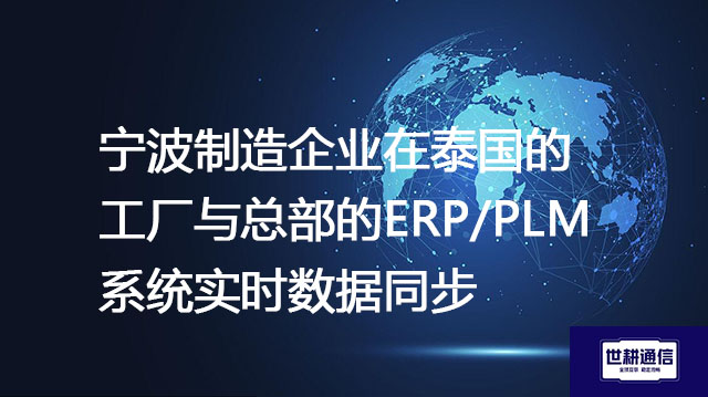 宁波制造企业在泰国的工厂与总部的ERP/PLM系统实时数据同步--解决方案//世耕通信全球办公专网专线