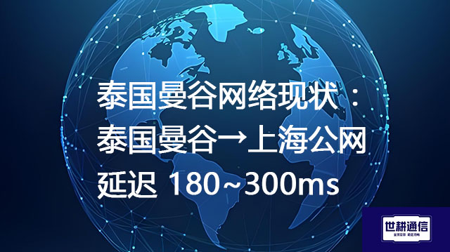 泰国曼谷网络现状 ：泰国曼谷→上海公网延迟 180~300ms--解决方案//世耕通信全球办公专网专线