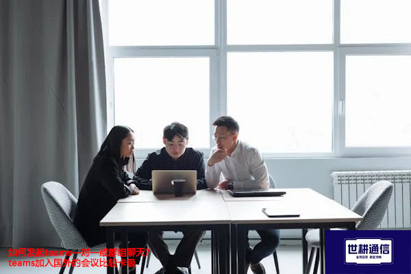 如何发起teams一对一或群组聊天？teams加入国外的会议比较卡 --解决方案//世耕通信全球办公Teams专网
