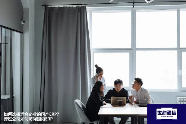 如何选择适合企业的国产ERP？跨过公司如何访问国内ERP---解决方案//世耕通信全球ERP、OA办公专网专线