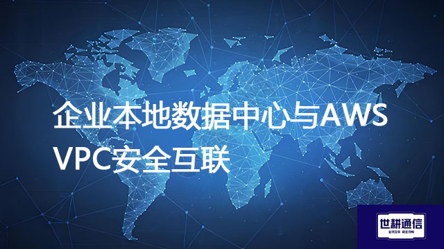 企业本地数据中心与AWS VPC安全互联--解决方案//世耕通信全球办公专网专线