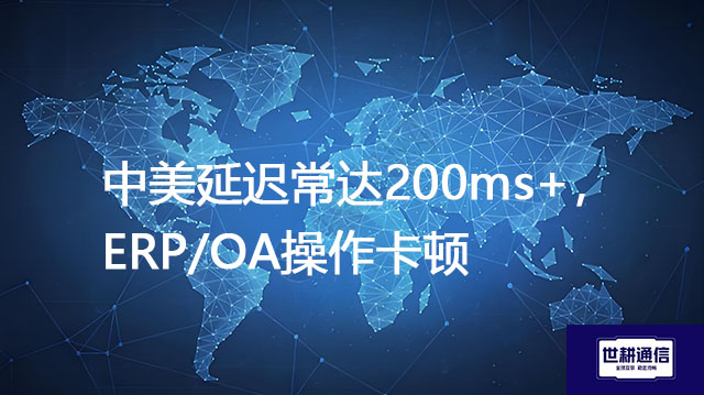 中小企业应该先上OA还是ERP？中美延迟常达200ms+，ERP/OA操作卡顿--解决方案//世耕通信全球办公专网专线