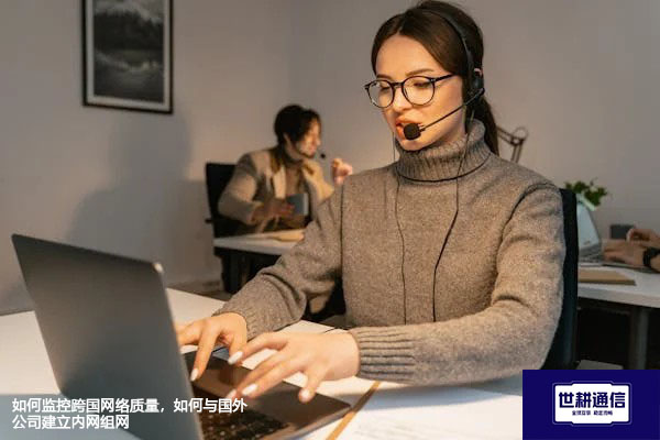 如何监控跨国网络质量，如何与国外公司建立内网组网--解决方案//世耕通信全球办公专网专线