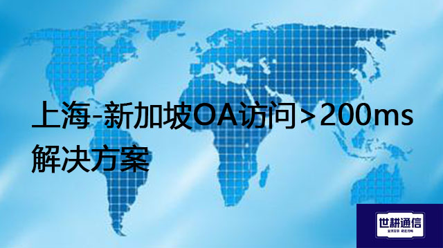 上海-新加坡OA访问>200ms-解决方案//世耕通信全球ERP、OA办公专网专线