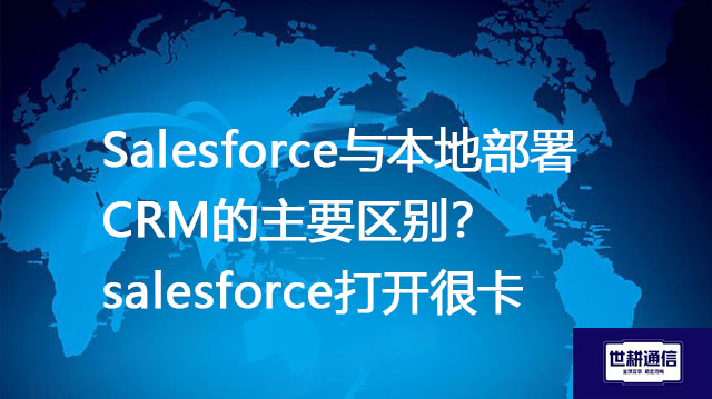 Salesforce与本地部署CRM的主要区别？salesforce打开很卡--解决方案//世耕通信全球办公专网专线