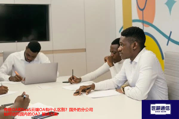传统OA和SaaS云端OA有什么区别？国外的分公司如何访问国内的OA？--解决方案//世耕通信全球ERP、OA办公专网专线