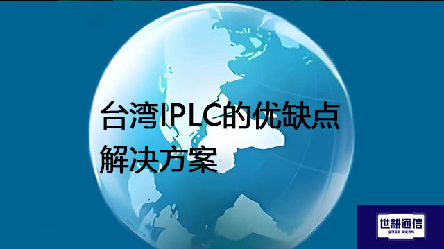 台湾IPLC的优缺点---解决方案//世耕通信全球办公专网专线