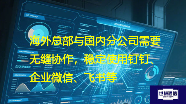 海外总部与国内分公司需要无缝协作，稳定使用钉钉、企业微信、飞书等-解决方案//世耕通信全球办公专网专线