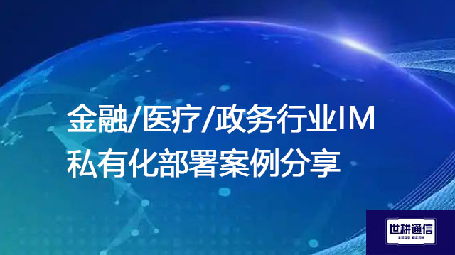 金融/医疗/政务行业IM私有化部署案例分享--解决方案//世耕通信  即时通讯（IM）私有化部署