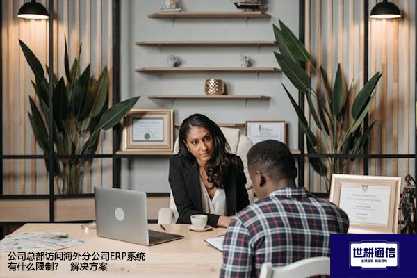 公司总部访问海外分公司ERP系统有什么限制?--解决方案//世耕通信全球ERP、OA办公专网专线