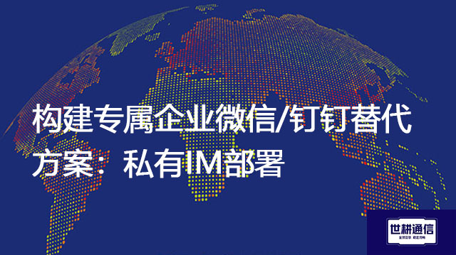 构建专属企业微信/钉钉替代方案：私有IM部署 --解决方案//世耕通信  即时通讯（IM）私有化部署