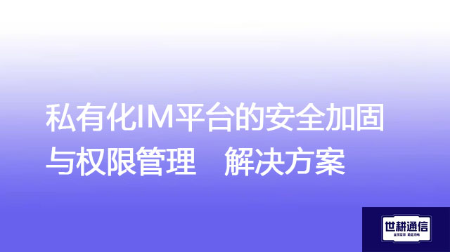 私有化IM平台的安全加固与权限管理-解决方案//世耕通信  即时通讯（IM）私有化部署