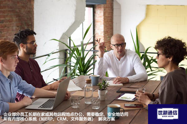 企业部分员工长期在家或其他远程地点办公,需要稳定、安全地访问所有内部核心系统(如ERP、CRM、文件服务器) -解决方案//世耕通信全球ERP、OA办公专网专线
