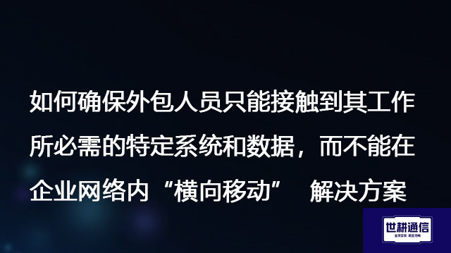 如何确保外包人员只能接触到其工作所必需的特定系统和数据，而不能在企业网络内“横向移动”-解决方案//世耕通信全球办公专网专线