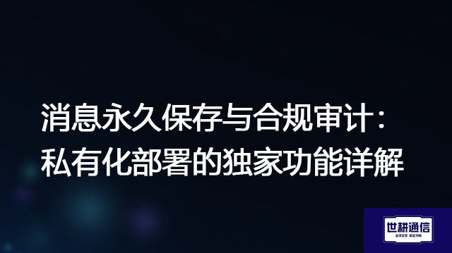 消息永久保存与合规审计：私有化部署的独家功能详解--解决方案//世耕通信  即时通讯（IM）私有化部署