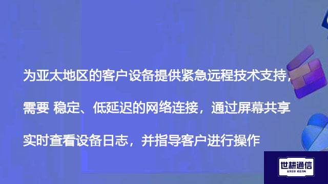 为亚太地区的客户设备提供紧急远程技术支持，需要 稳定、低延迟的网络连接，通过屏幕共享实时查看和操作--解决方案//世耕通信全球办公专网专线
