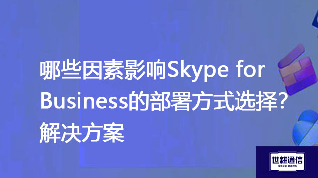 哪些因素影响Skype for Business的部署方式选择？--解决方案//世耕通信  即时通讯（IM）私有化部署