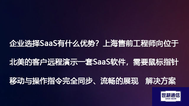 企业选择SaaS有什么优势？上海售前工程师向北美的客户远程演示一套SaaS软件，需要鼠标移动与操作完全同步、流畅的展现--解决方案//世耕通信全球办公专网专线