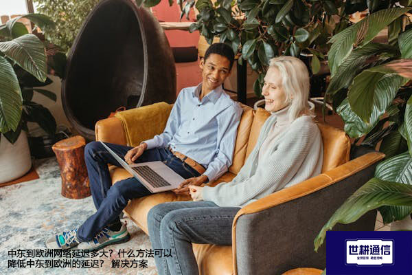 中东到欧洲网络延迟多大？什么方法可以降低中东到欧洲的延迟？--解决方案//世耕通信全球办公专网专线