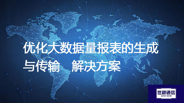 优化大数据量报表的生成与传输--解决方案//世耕通信全球办公专网专线